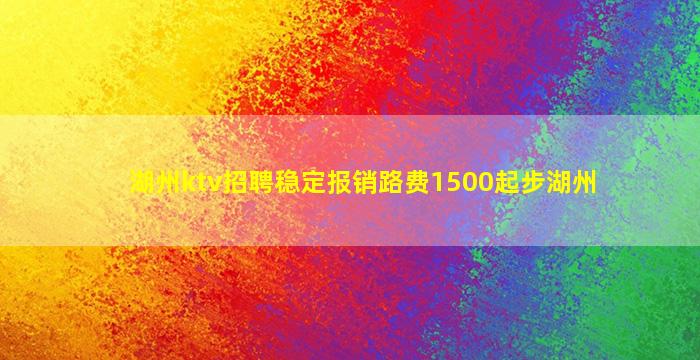 湖州ktv招聘稳定报销路费1500起步湖州
